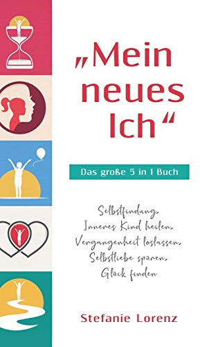 Mein neues Ich - Das große 5 in 1 Buch: Selbstfindung, Inneres Kind heilen, Vergangenheit loslassen, Selbstliebe spüren, Glück finden