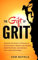 The Gift of Grit: Unleash the Power of Passion & Perseverance, Rewire Your Beliefs, Build Resilience, and Achieve Your Long-term Goals