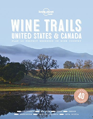 Lonely Planet Wine Trails - USA & Canada: Plan 40 Perfect Weekends | From Sonoma to Okanagan | Trailblazing Winemakers Offer Expert Insights | Plus Where to Stay & Eat (Lonely Planet Food)