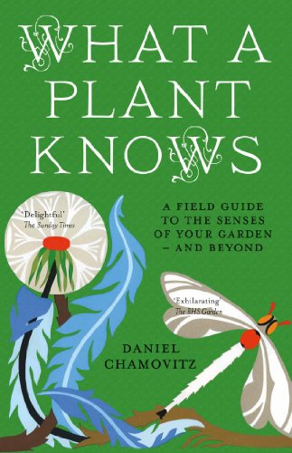 What a Plant Knows: A Field Guide To The Senses Of Your Garden - And Beyond