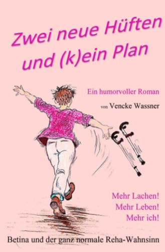 Zwei neue Hüften und (k)ein Plan: Ein humorvoller Roman - Betina und der ganz normale Reha-Wahnsinn