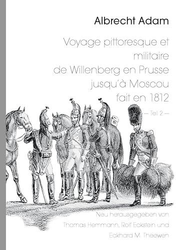 Albrecht Adam - Voyage pittoresque et militaire de Willenberg en Prusse jusqu’à Moscou fait en 1812 - Teil 2 -: Neu herausgegeben von Thomas Hemmann ... Satz und Bildbearbeitung: Rolf Eckstein