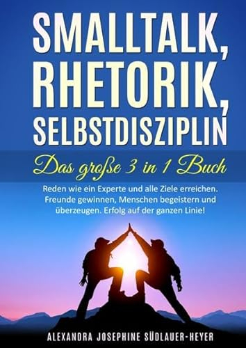 Smalltalk - Rhetorik - Selbstdisziplin 3in1 Taschenbuch: Reden wie ein Experte und alle Ziele erreichen. Freunde gewinnen, Menschen begeistern und überzeugen. Erfolg auf der ganzen Linie!