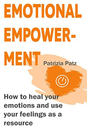 Emotional Empowerment: How to heal your emotions and use your feelings as a resource