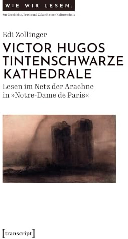 Victor Hugos tintenschwarze Kathedrale: Lesen im Netz der Arachne in »Notre-Dame de Paris« (Wie wir lesen - Zur Geschichte, Praxis und Zukunft einer Kulturtechnik)