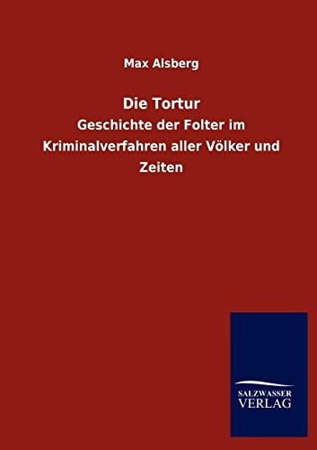 Die Tortur: Geschichte der Folter im Kriminalverfahren aller Völker und Zeiten