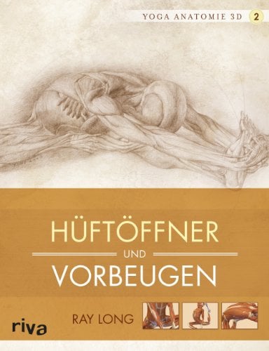 Yoga-Anatomie 3D: Hüftöffner und Vorbeugen (Yoga-Anatomie 3D Grundhaltungen, Band 2)