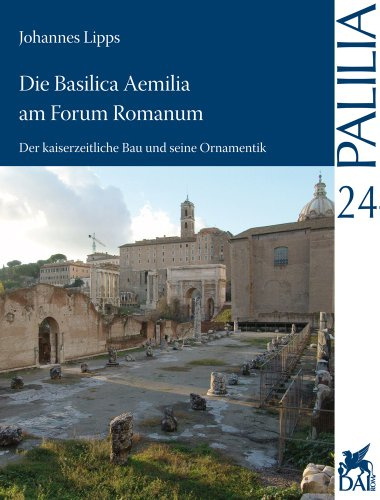 Die Basilica Aemilia am Forum Romanum: Der kaiserzeitliche Bau und seine Ornamentik (Palilia, Band 24)