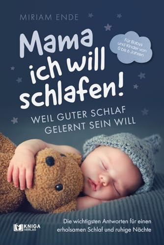 Mama ich will schlafen! Weil guter Schlaf gelernt sein will.: Die wichtigsten Antworten für einen erholsamen Schlaf und ruhige Nächte | Für Babys und Kinder von 0 bis 6 Jahren