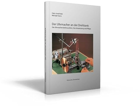 Der Uhrmacher an der Drehbank: Die Uhrmacherdrehmaschine, ihre Anwendung und Pflege