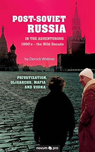Post-Soviet Russia in the adventurous 1990's – the Wild Decade: Privatization, Oligarchs, Mafia and Vodka