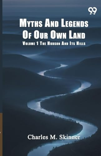 Myths And Legends Of Our Own Land: Volume 1 The Hudson And Its Hills