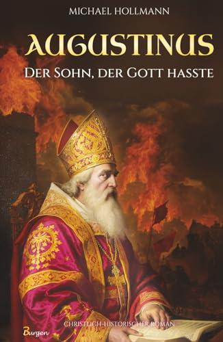 Augustinus: Der Sohn, der Gott hasste – Vom Lebemann und Sektenfanatiker zum großen Heiligen und Kirchenlehrer