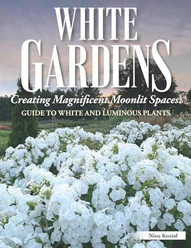 White Gardens: Creating Magnificent Moonlit Spaces: Includes Guide to White and Luminous Plants (Creative Homeowner) Create a Night Garden with Plants ... Spaces: Guide to White and Luminous Plants
