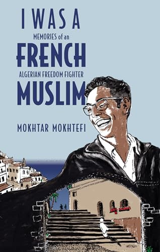 I Was a French Muslim: Memories of an Algerian Freedom Fighter