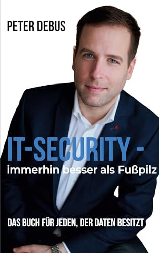 IT-Security - immerhin besser als Fußpilz: Das Buch für jeden, der Daten besitzt - Ein IT-Selbsthilfe-Guide