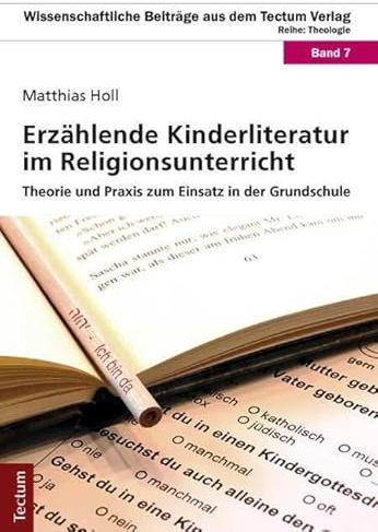 Erzählende Kinderliteratur im Religionsunterricht: Theorie und Praxis zum Einsatz in der Grundschule (Wissenschaftliche Beiträge aus dem Tectum Verlag: Theologie)