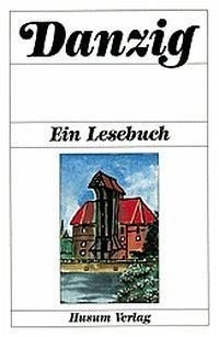 Danzig - Ein Lesebuch: Die Stadt Danzig einst und jetzt in Sagen, Geschichten, Erinnerungen und Berichten, Briefen und Gedichten