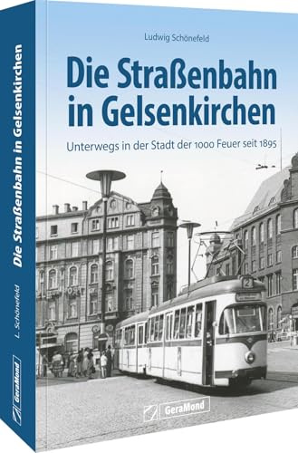 Die Straßenbahn in Gelsenkirchen: Unterwegs in der Stadt der 1000 Feuer seit 1895