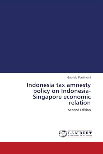 Indonesia tax amnesty policy on Indonesia-Singapore economic relation: - Second Edition