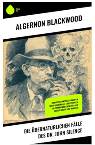 Die übernatürlichen Fälle des Dr. John Silence: Okkulte Ermittlungen zwischen Geisterphänomenen, astralen Wesen und psychischer Forschung