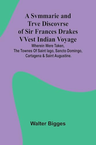 A Svmmarie and Trve Discovrse of Sir Frances Drakes VVest Indian Voyage; Wherein were taken, the townes of Saint Iago, Sancto Domingo, Cartagena & Saint Augustine.