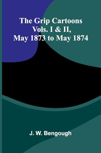 The Grip Cartoons: Vols. I & Ii, May 1873 To May 1874