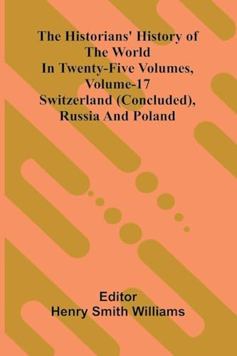 The Historians' History Of The World In Twenty-Five Volumes, Volume 17: Switzerland (Concluded), Russia And Poland