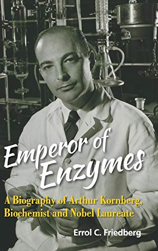 EMPEROR OF ENZYMES: A Biography of Arthur Kornberg, Biochemist and Nobel Laureate