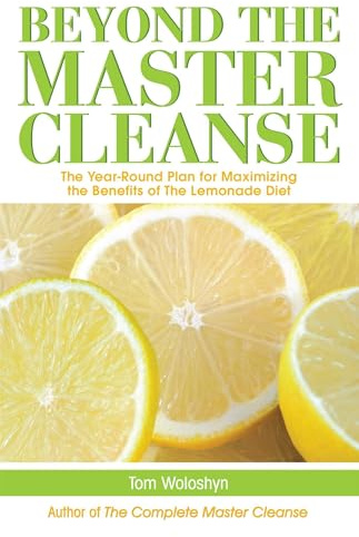 Beyond The Master Cleanse: The Year-Round Plan For Maximizing The Benefits Of The Lemonade Diet