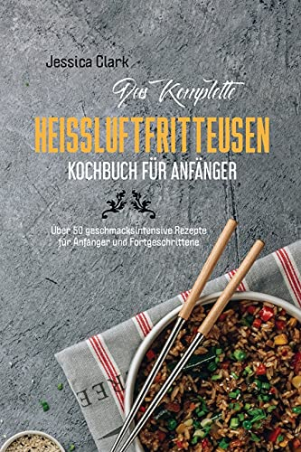 Das komplette Heißluftfritteusen- Kochbuch für Anfänger: 50 ausgewählte und einfache Alltagsrezepte für Ihre Heißluftfritteuse (The complete hot air fryer cookbook for beginners) (German Version)