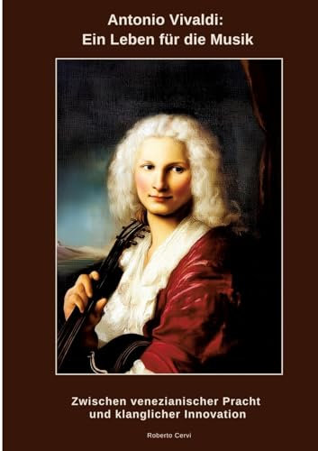 Antonio Vivaldi: Ein Leben für die Musik: Zwischen venezianischer Pracht und klanglicher Innovation