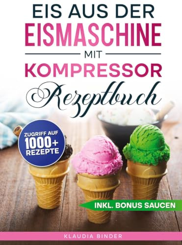 Eis aus der Eismaschine mit Kompressor Rezeptbuch: Dein Guide für unvergessliche Eismomente zu jeder Jahreszeit