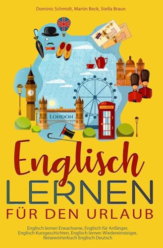 Englisch lernen für den Urlaub: Englisch lernen Erwachsene, Englisch für Anfänger, Englisch Kurzgeschichten, Englisch lernen Wiedereinsteiger, Reisewörterbuch Englisch Deutsch