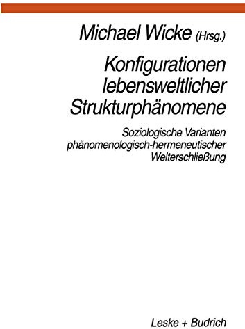 Konfigurationen Lebensweltlicher Strukturphänomene: Soziologische Varianten phanomenologisch-hermeneutischer Welterschliessung (German Edition): ... Welterschließung