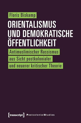 Orientalismus und demokratische Öffentlichkeit: Antimuslimischer Rassismus aus Sicht postkolonialer und neuerer kritischer Theorie (Postcolonial Studies)