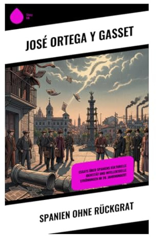 Spanien ohne Rückgrat: Eine Diagnose von iberischer Krise, Partikularismus und politischer Einheit im Europa der Zwischenkriegszeit