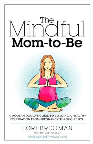 The Mindful Mom-To-Be: A Modern Doula's Guide to Building a Healthy Foundation from Pregnancy Through Birth