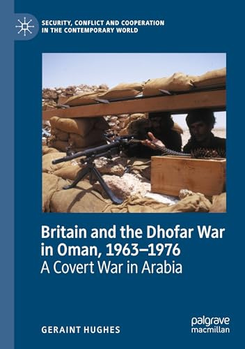 Britain and the Dhofar War in Oman, 1963–1976: A Covert War in Arabia (Security, Conflict and Cooperation in the Contemporary World)