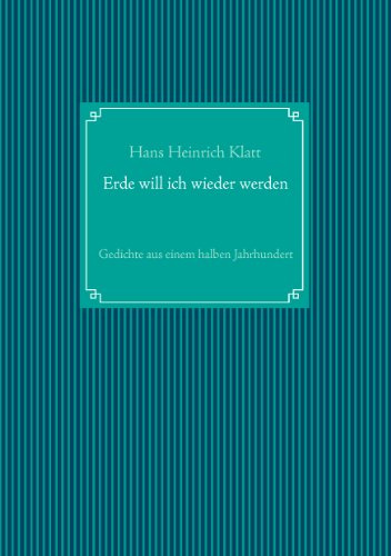 Erde will ich wieder werden: Gedichte aus einem halben Jahrhundert