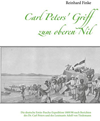 Carl Peters' Griff zum oberen Nil: Die deutsche Emin-Pascha-Expedition 1889/90 nach Berichten des Dr. Carl Peters und des Leutnants Adolf von Tiedemann