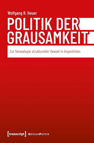 Politik der Grausamkeit: Zur Genealogie struktureller Gewalt in Argentinien (Edition Politik)