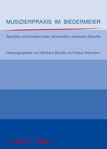 Musizierpraxis im Biedermeier: Spezifika und Kontext einer vermeintlich vertrauten Epoche (Neue Beiträge zur Aufführungspraxis, Band 5)