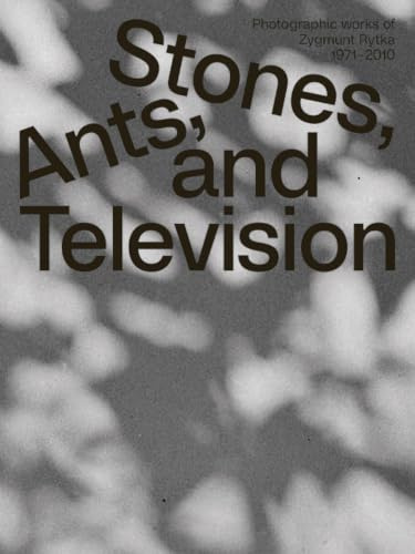 Zygmunt Rytka: Stones, Ants, and Television: Photographic Works 1971–2010