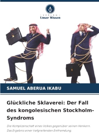 Glückliche Sklaverei: Der Fall des kongolesischen Stockholm-Syndroms: Die Komplizenschaft eines Volkes gegenüber seinen Henkern. Das Ergebnis einer tiefgreifenden Entfremdung.