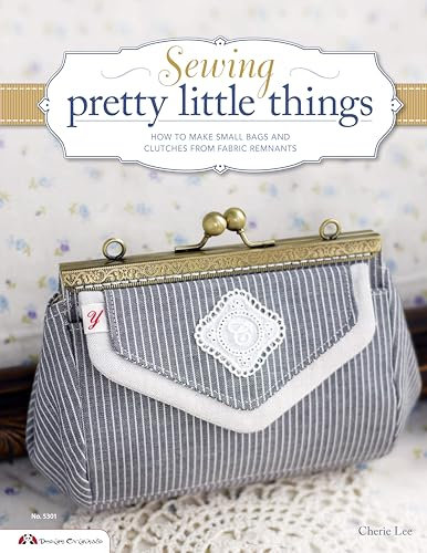 Sewing Pretty Little Things: How to make small bags & accessories from fabric remnants: How to Make Small Bags and Clutches from Fabric Remnants (Design Originals)