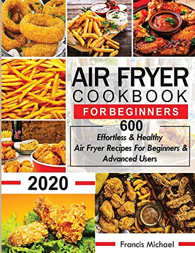 Air Fryer Cookbook for Beginners: 600 Effortless & Healthy Air Fryer Recipes for Beginners & Advanced Users: 600 Effortless & Healthy Air Fryer Recipes for Beginners & Advanced User