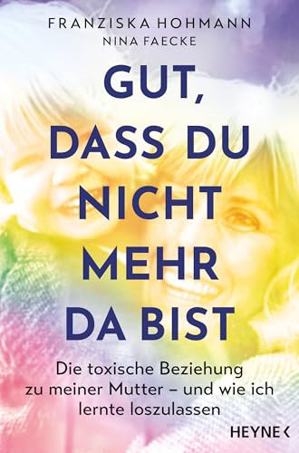 Gut, dass du nicht mehr da bist: Die toxische Beziehung zu meiner Mutter – und wie ich lerne loszulassen