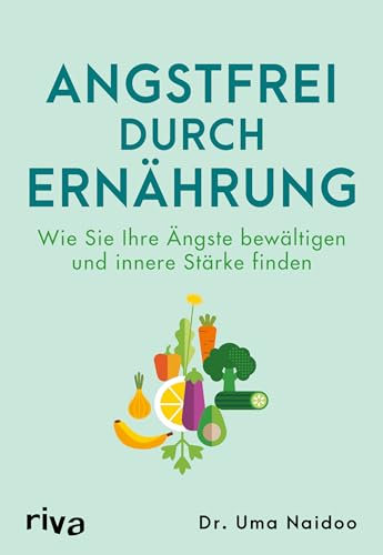 Angstfrei durch Ernährung: Wie Sie Ihre Ängste bewältigen und innere Stärke finden | Richtig essen für die Seele. Für mehr Wohlbefinden und mentale Gesundheit. Angststörungen überwinden