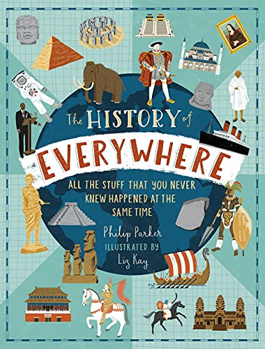 The History of Everywhere: All the Stuff That You Never Knew Happened at the Same Time: Perfect for curious kids age 7+, packed with mind-blowing facts and colourful illustrations